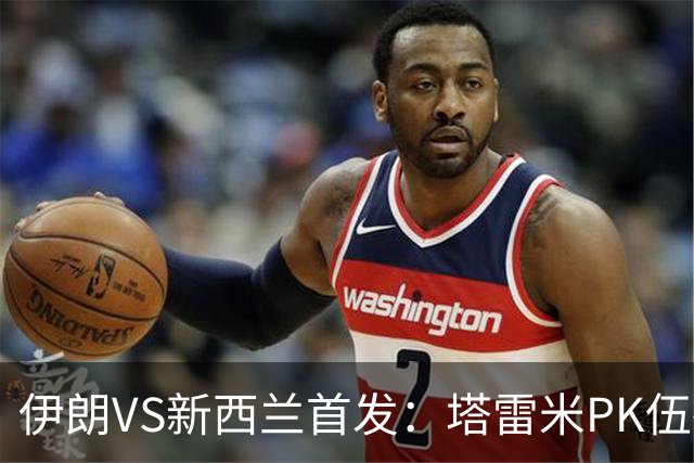 伊朗VS新西兰首发：塔雷米PK伍德 贾汉巴赫什替补席待命